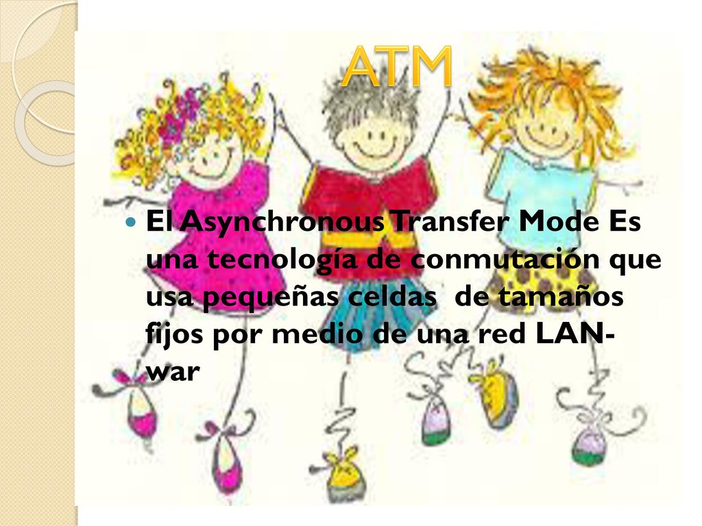 ATM El Asynchronous Transfer Mode Es una tecnología de conmutación que usa pequeñas celdas de tamaños fijos por medio de una red LAN- war.