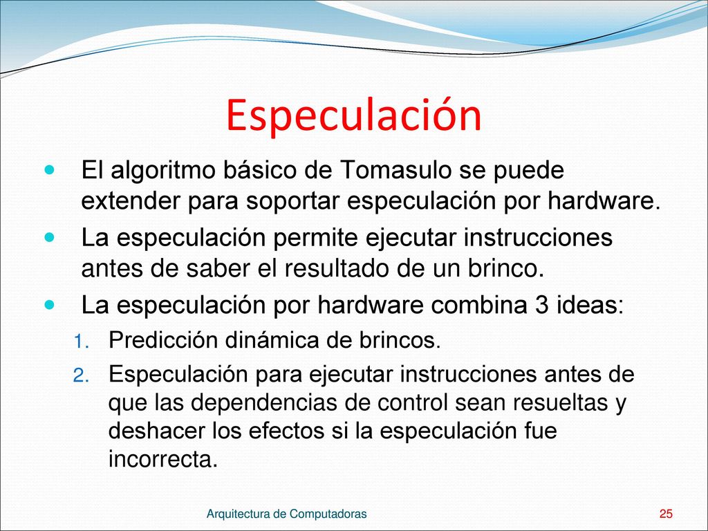 Especulación El algoritmo básico de Tomasulo se puede extender para soportar especulación por hardware.