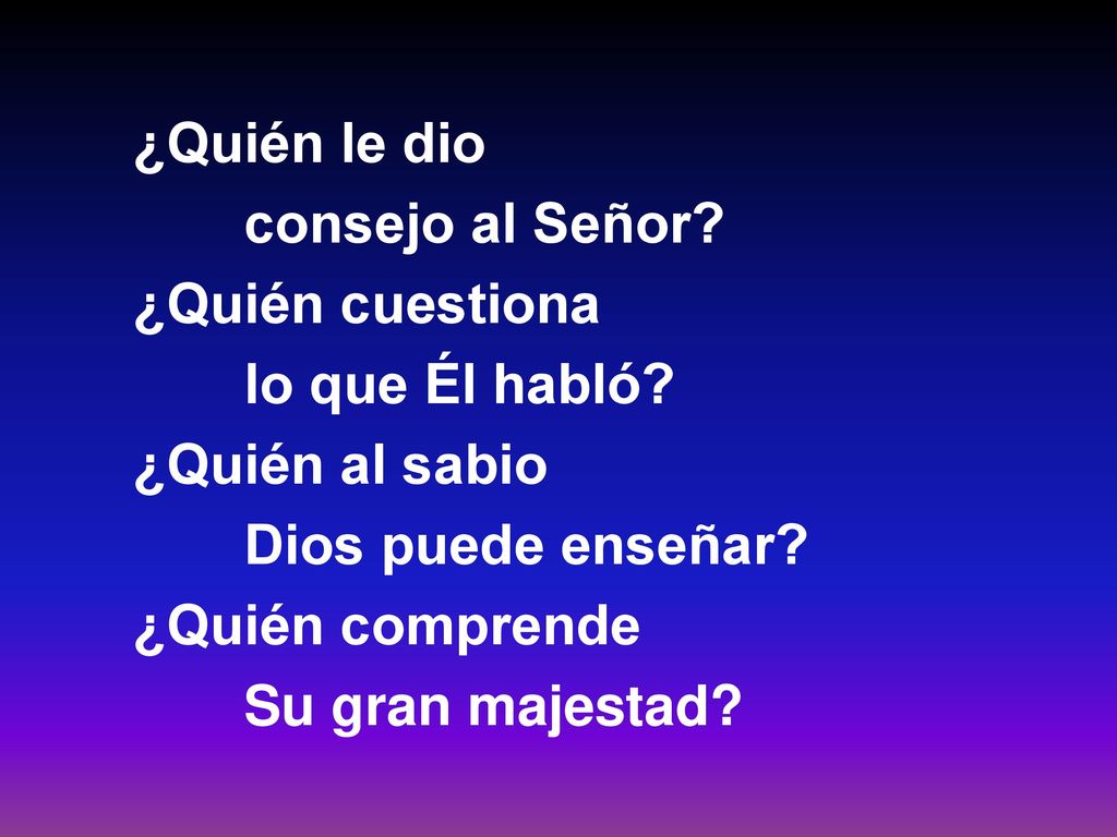 ¿Quién le dio consejo al Señor ¿Quién cuestiona lo que Él habló