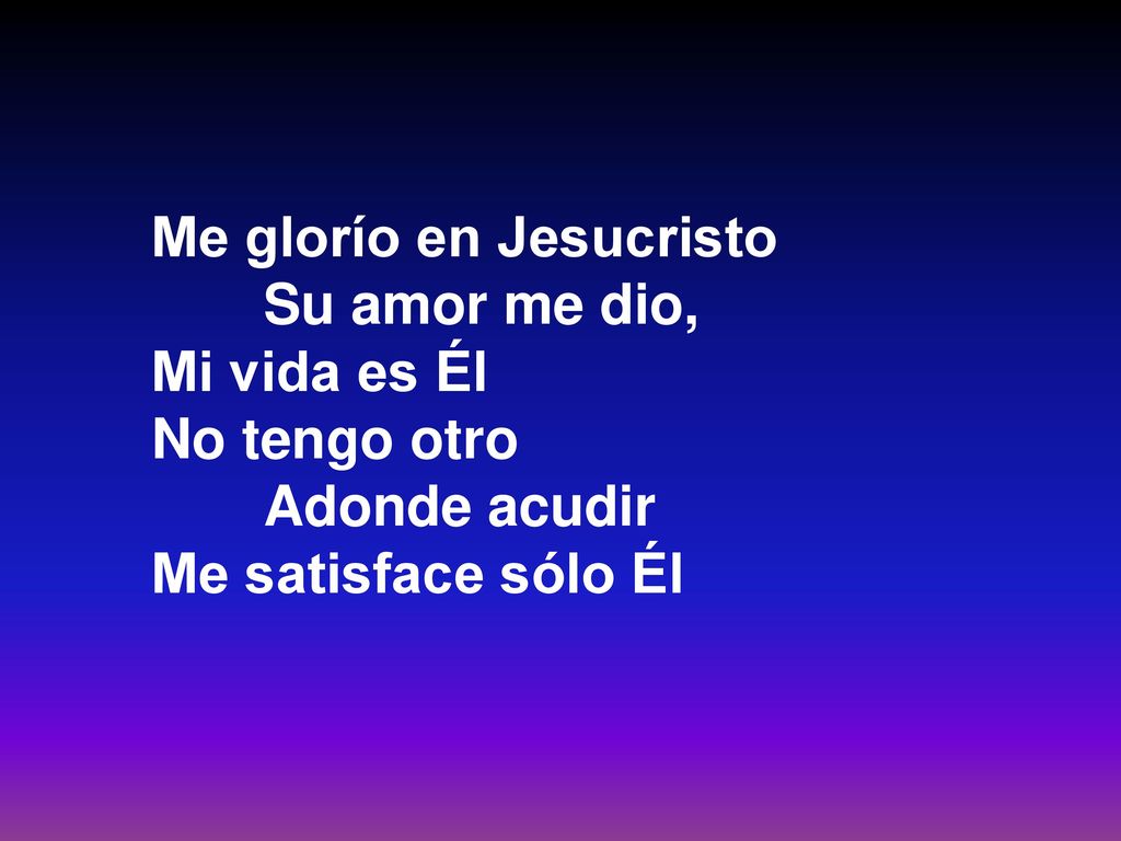 Me glorío en Jesucristo Su amor me dio, Mi vida es Él No tengo otro