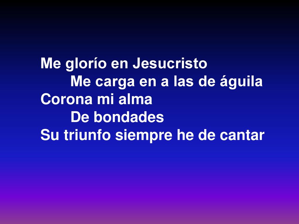 Me glorío en Jesucristo Me carga en a las de águila Corona mi alma