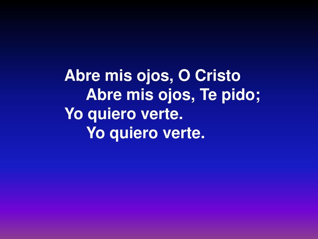 Abre mis ojos, O Cristo Abre mis ojos, Te pido; Yo quiero verte. 4