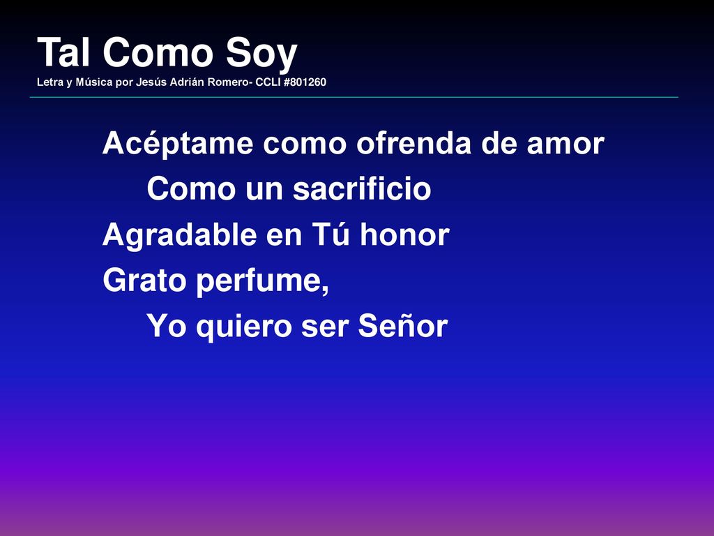 Tal Como Soy Acéptame como ofrenda de amor Como un sacrificio