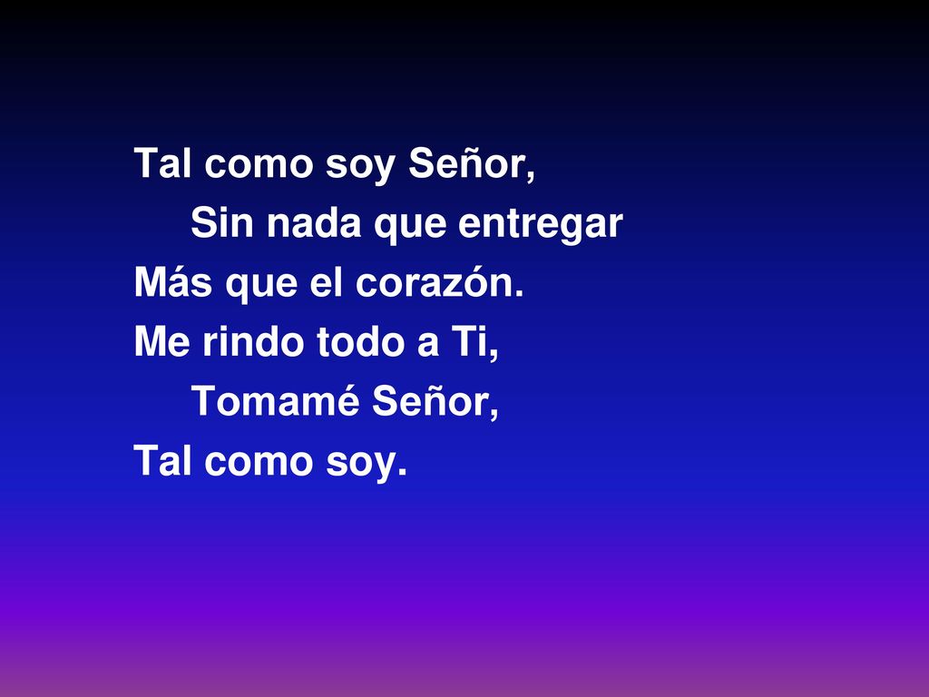 Tal como soy Señor, Sin nada que entregar. Más que el corazón. Me rindo todo a Ti, Tomamé Señor,
