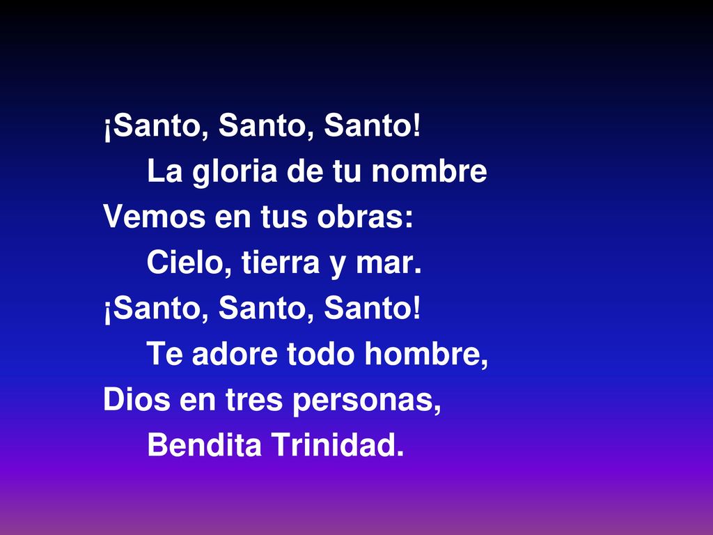 ¡Santo, Santo, Santo! La gloria de tu nombre. Vemos en tus obras: Cielo, tierra y mar. Te adore todo hombre,