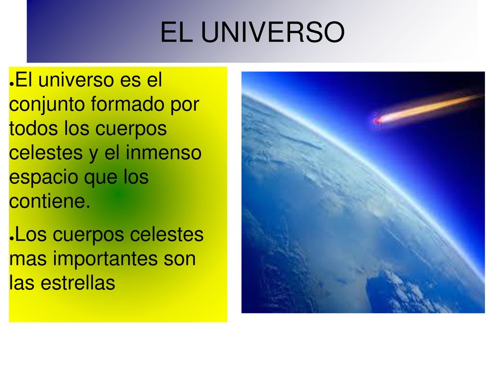 EL UNIVERSO El universo es el conjunto formado por todos los cuerpos celestes y el inmenso espacio que los contiene.