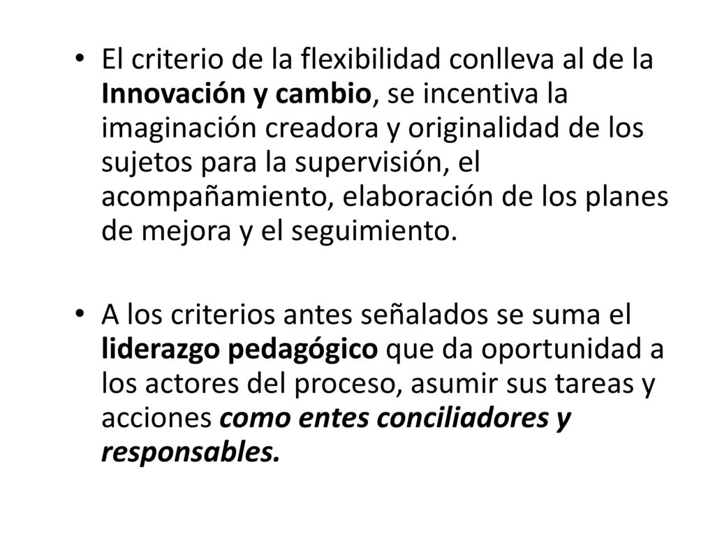 El criterio de la flexibilidad conlleva al de la Innovación y cambio, se incentiva la imaginación creadora y originalidad de los sujetos para la supervisión, el acompañamiento, elaboración de los planes de mejora y el seguimiento.