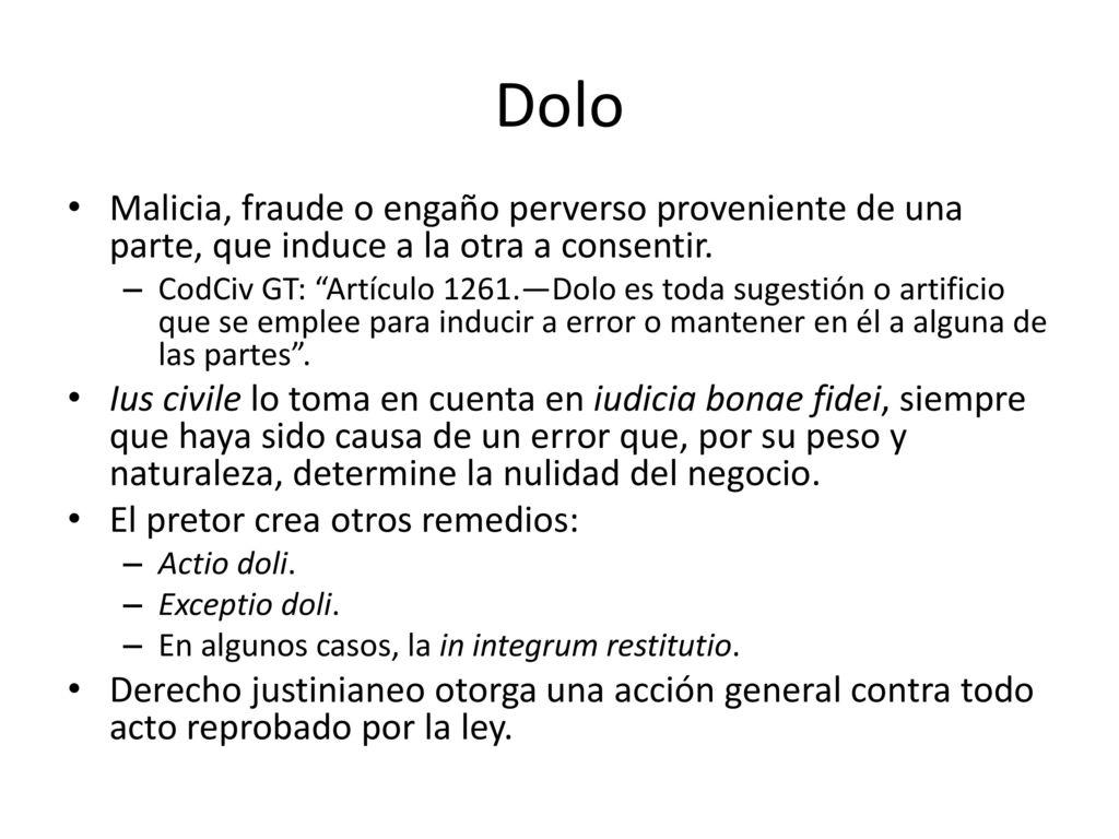 Dolo Malicia, fraude o engaño perverso proveniente de una parte, que induce a la otra a consentir.