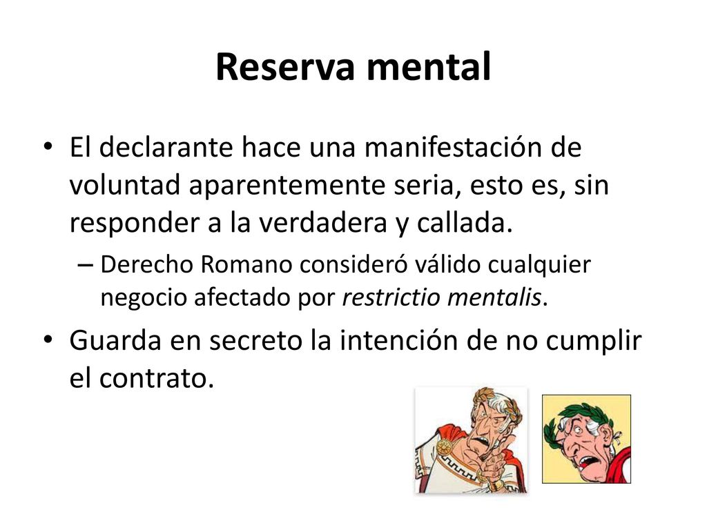 Reserva mental El declarante hace una manifestación de voluntad aparentemente seria, esto es, sin responder a la verdadera y callada.