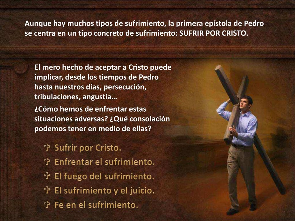 Aunque hay muchos tipos de sufrimiento, la primera epístola de Pedro se centra en un tipo concreto de sufrimiento: SUFRIR POR CRISTO.