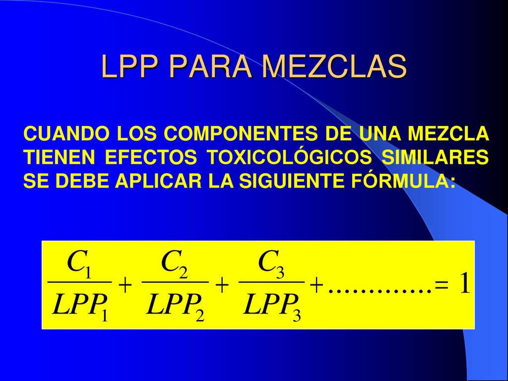 LPP PARA MEZCLAS CUANDO LOS COMPONENTES DE UNA MEZCLA TIENEN EFECTOS TOXICOLÓGICOS SIMILARES SE DEBE APLICAR LA SIGUIENTE FÓRMULA: