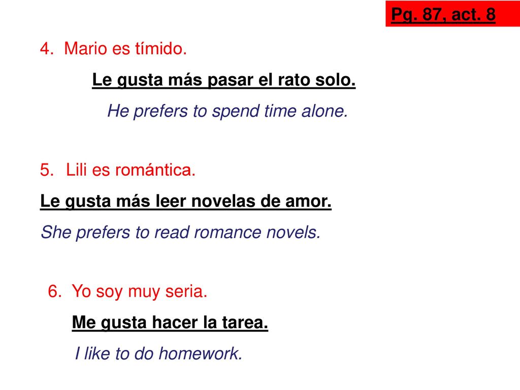 Pg. 87, act Mario es tímido. Le gusta más pasar el rato solo. He prefers to spend time alone.