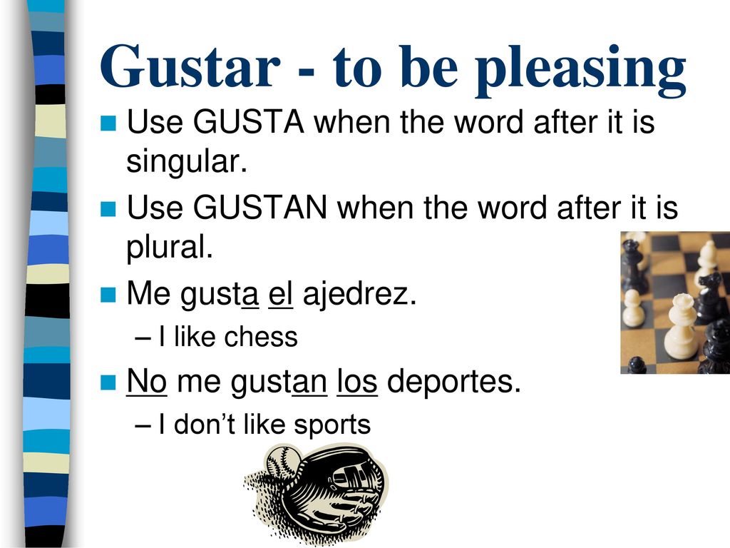 Gustar - to be pleasing Use GUSTA when the word after it is singular.