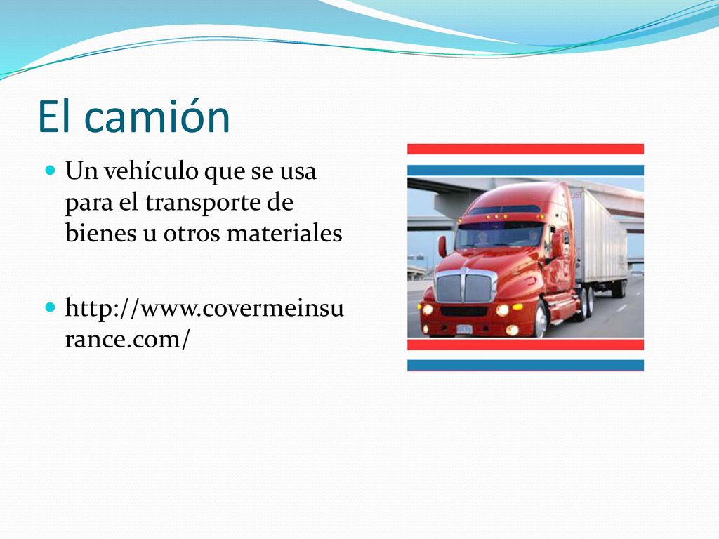 El camión Un vehículo que se usa para el transporte de bienes u otros materiales.