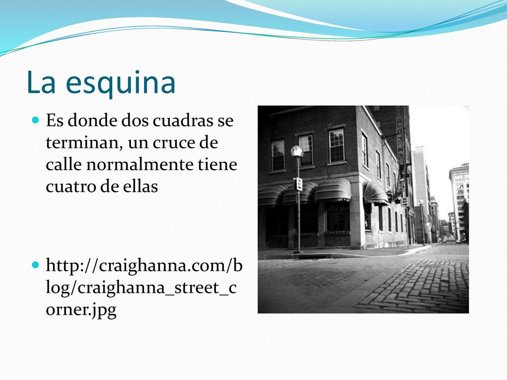 La esquina Es donde dos cuadras se terminan, un cruce de calle normalmente tiene cuatro de ellas.