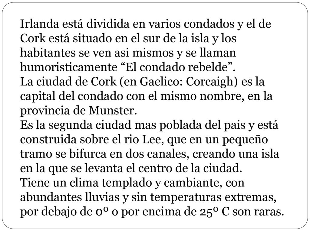Irlanda está dividida en varios condados y el de Cork está situado en el sur de la isla y los habitantes se ven asi mismos y se llaman humoristicamente El condado rebelde .