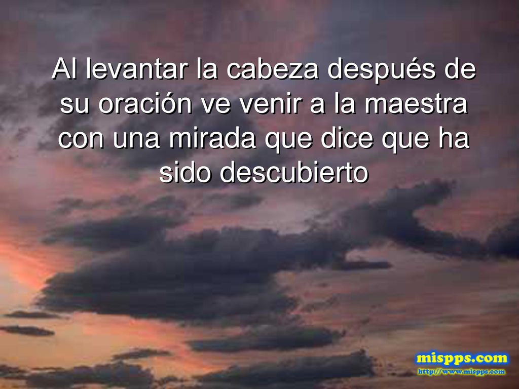 Al levantar la cabeza después de su oración ve venir a la maestra con una mirada que dice que ha sido descubierto