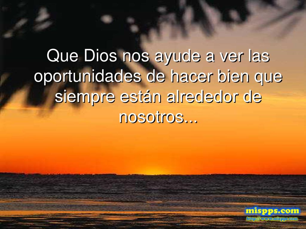 Que Dios nos ayude a ver las oportunidades de hacer bien que siempre están alrededor de nosotros...