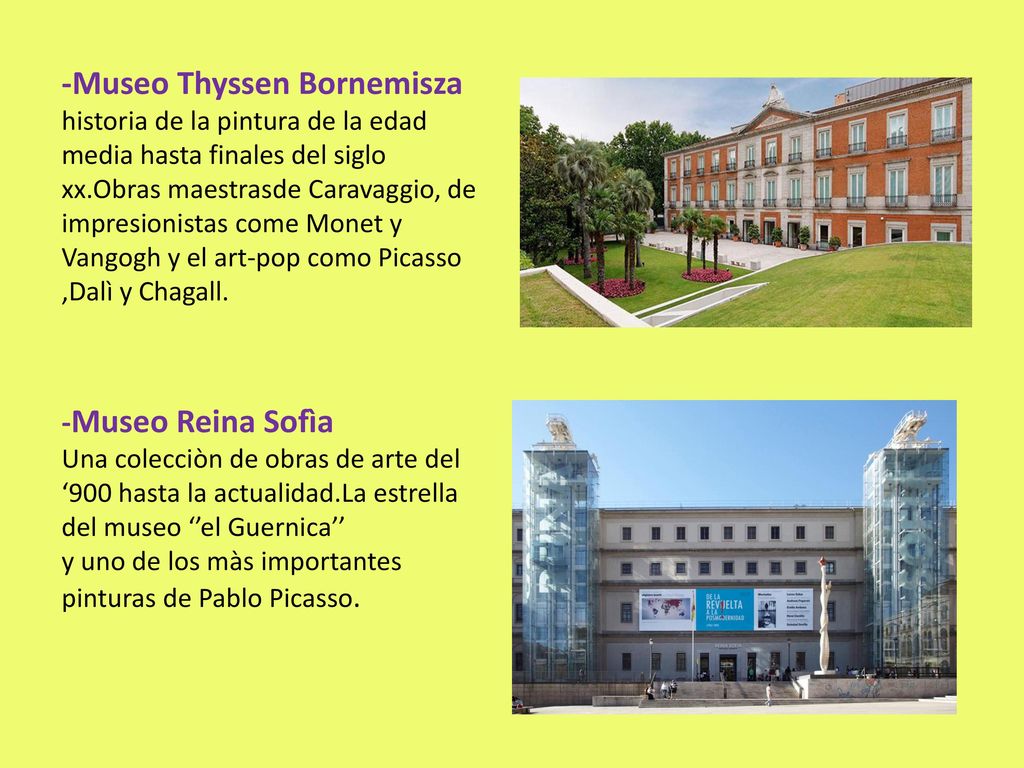 -Museo Thyssen Bornemisza historia de la pintura de la edad media hasta finales del siglo xx.Obras maestrasde Caravaggio, de impresionistas come Monet y Vangogh y el art-pop como Picasso ,Dalì y Chagall.
