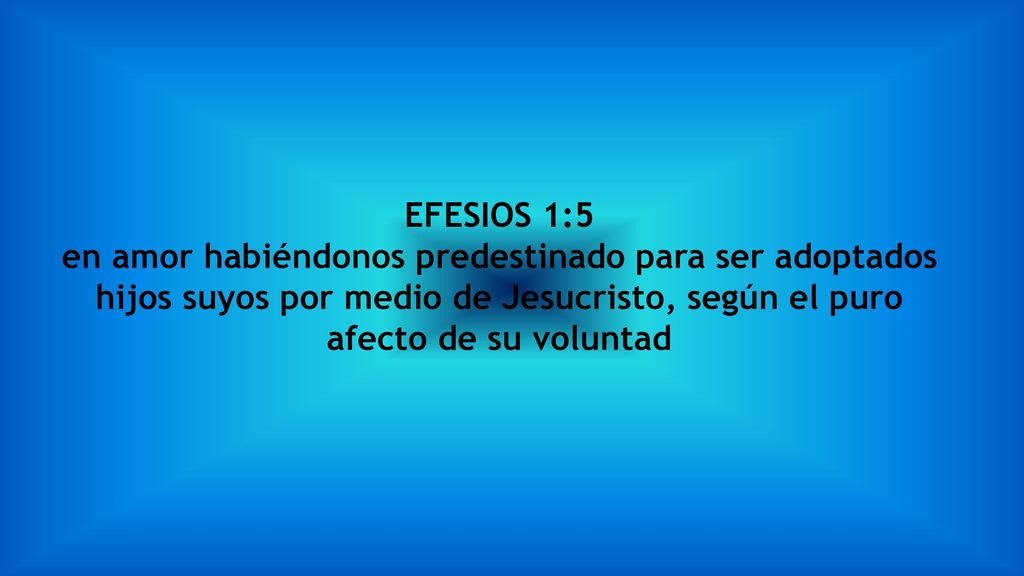 EFESIOS 1:5 en amor habiéndonos predestinado para ser adoptados hijos suyos por medio de Jesucristo, según el puro afecto de su voluntad.