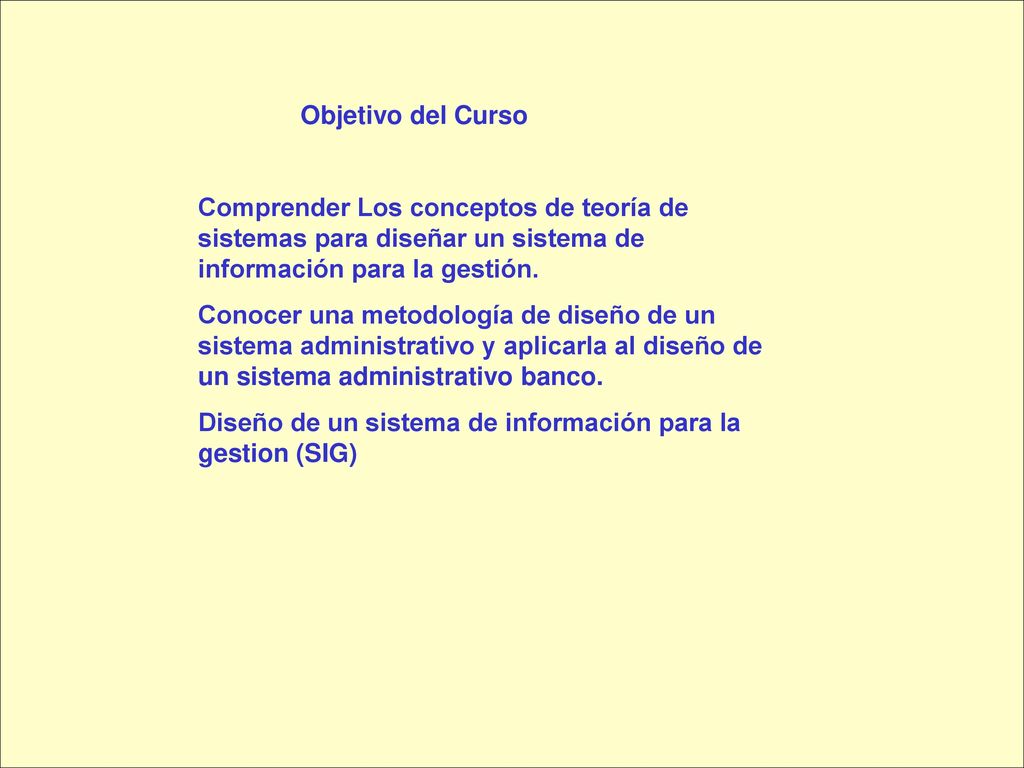 Objetivo del Curso Comprender Los conceptos de teoría de sistemas para diseñar un sistema de información para la gestión.
