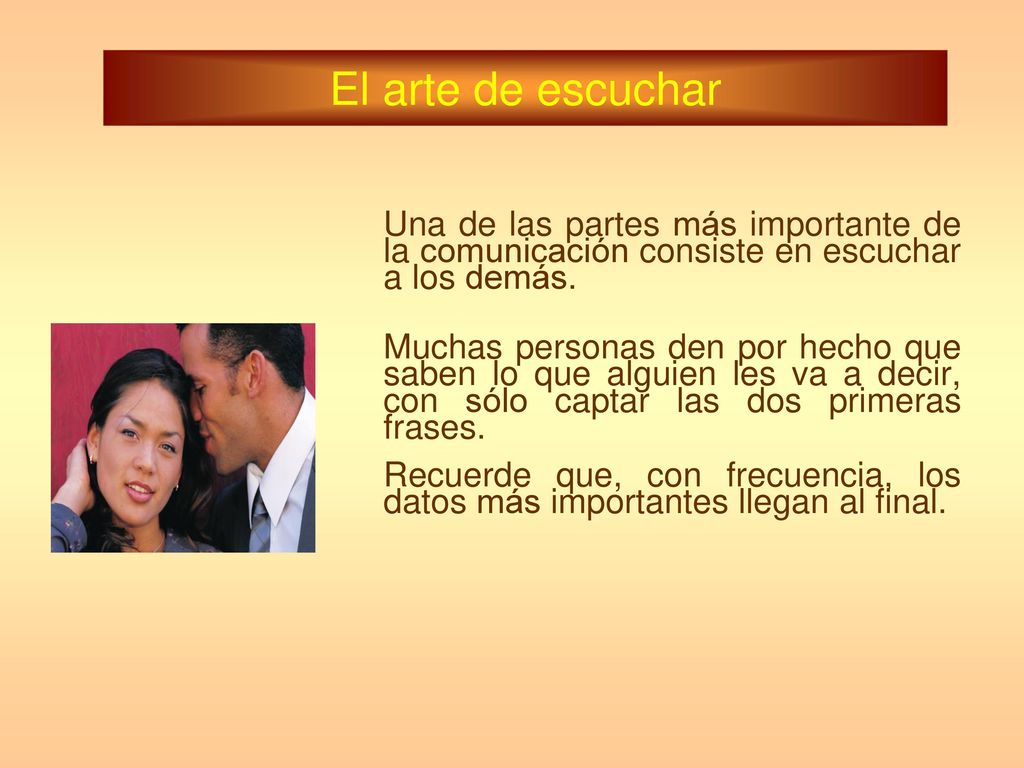 El arte de escuchar Una de las partes más importante de la comunicación consiste en escuchar a los demás.