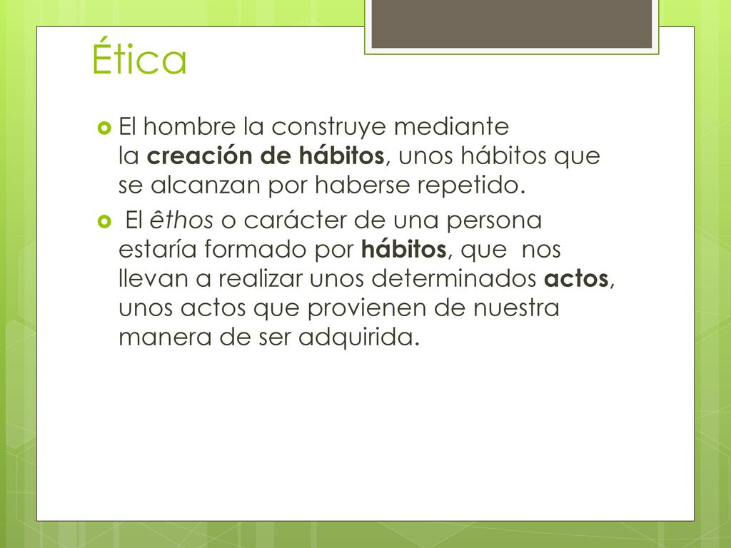 Ética El hombre la construye mediante la creación de hábitos, unos hábitos que se alcanzan por haberse repetido.