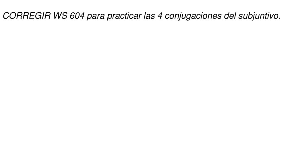 CORREGIR WS 604 para practicar las 4 conjugaciones del subjuntivo.