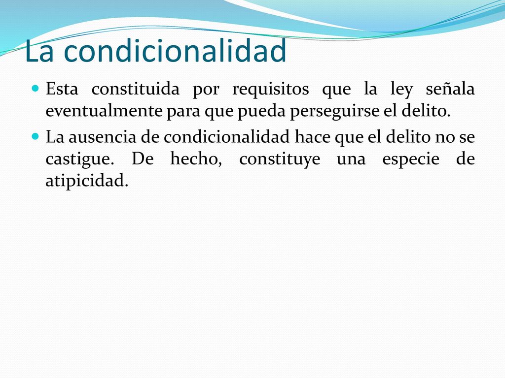 La condicionalidad Esta constituida por requisitos que la ley señala eventualmente para que pueda perseguirse el delito.