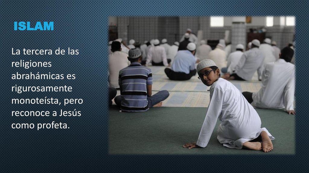 islam La tercera de las religiones abrahámicas es rigurosamente monoteísta, pero reconoce a Jesús como profeta.