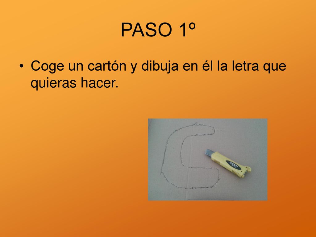 PASO 1º Coge un cartón y dibuja en él la letra que quieras hacer.