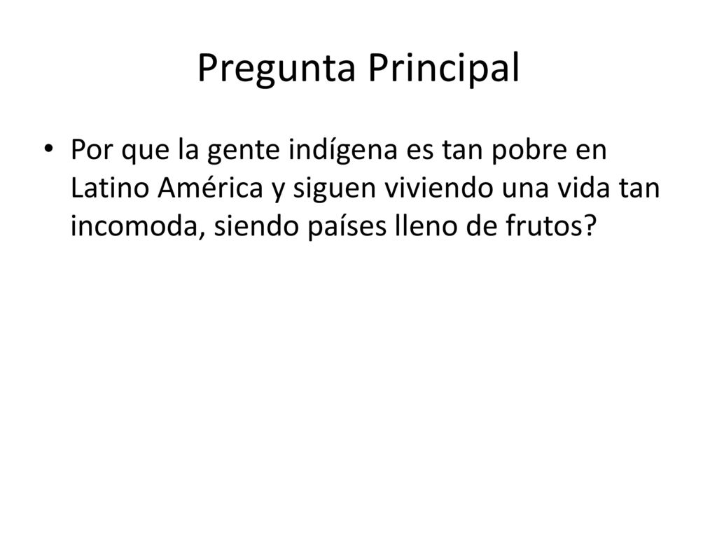 Pregunta Principal Por que la gente indígena es tan pobre en Latino América y siguen viviendo una vida tan incomoda, siendo países lleno de frutos