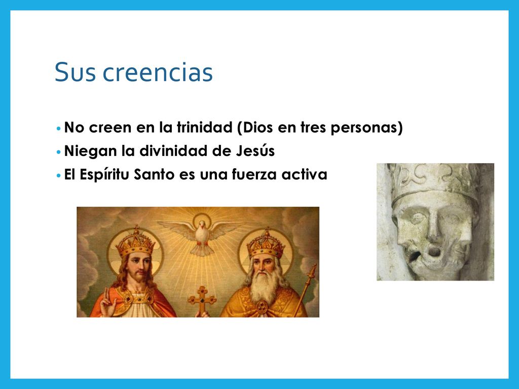 Sus creencias No creen en la trinidad (Dios en tres personas)