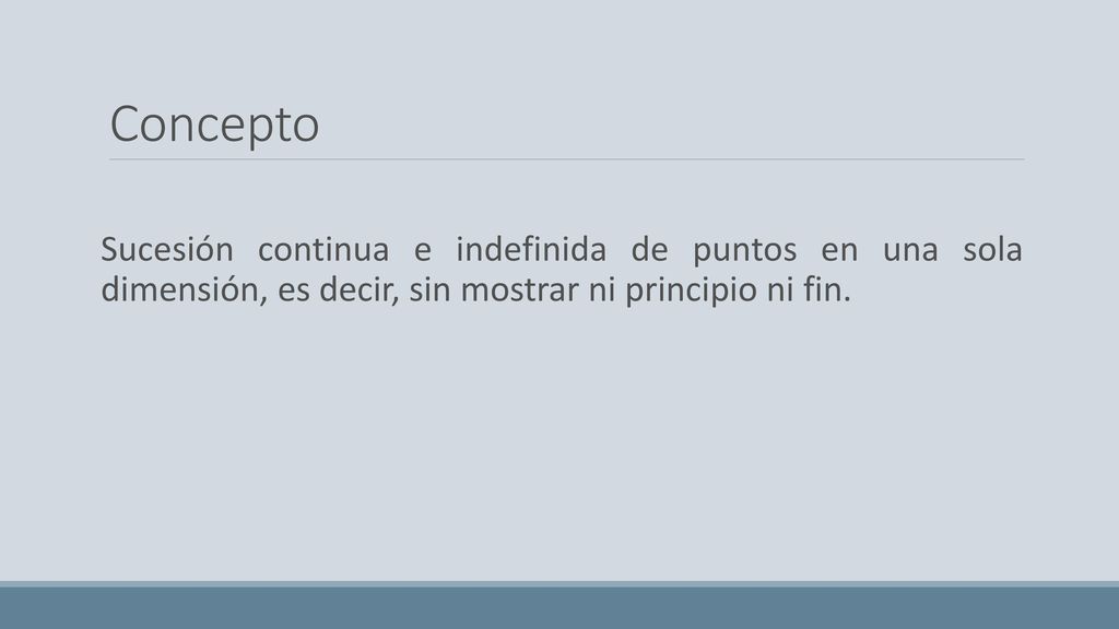 Concepto Sucesión continua e indefinida de puntos en una sola dimensión, es decir, sin mostrar ni principio ni fin.