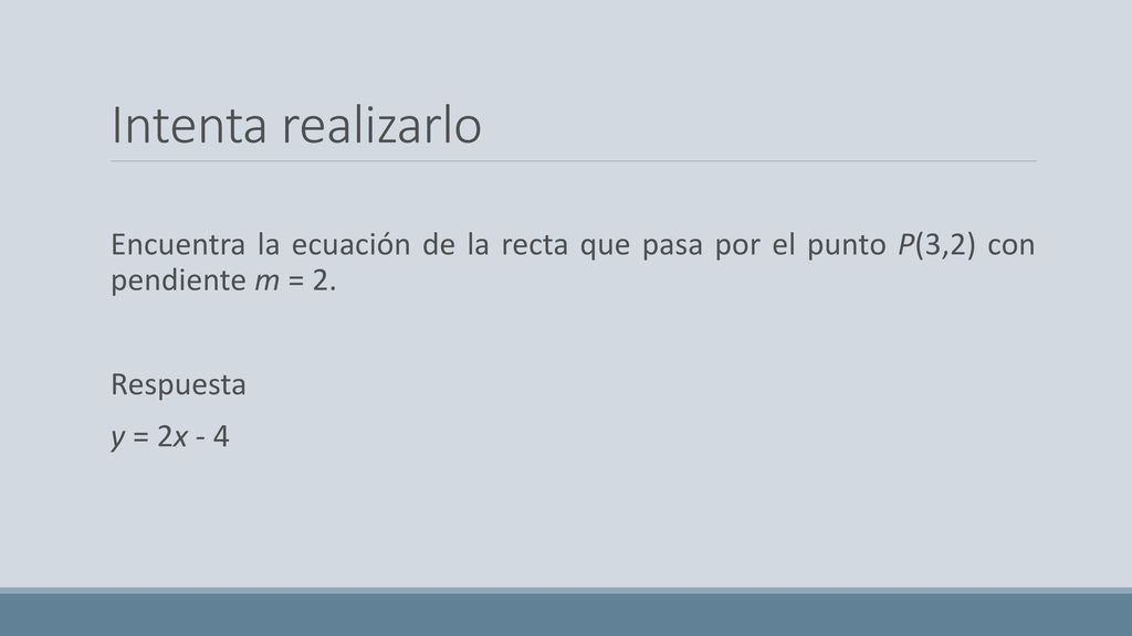 Intenta realizarlo Encuentra la ecuación de la recta que pasa por el punto P(3,2) con pendiente m = 2.