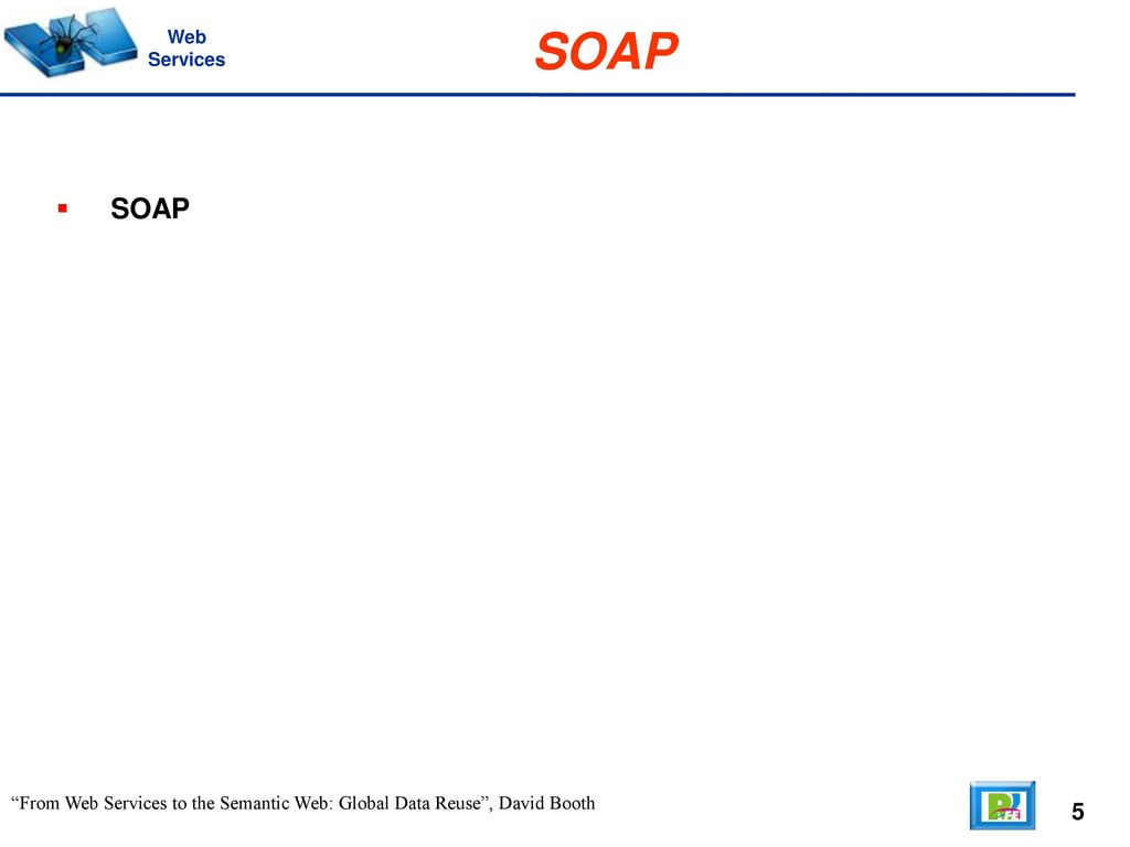 Web Services SOAP SOAP From Web Services to the Semantic Web: Global Data Reuse , David Booth 5