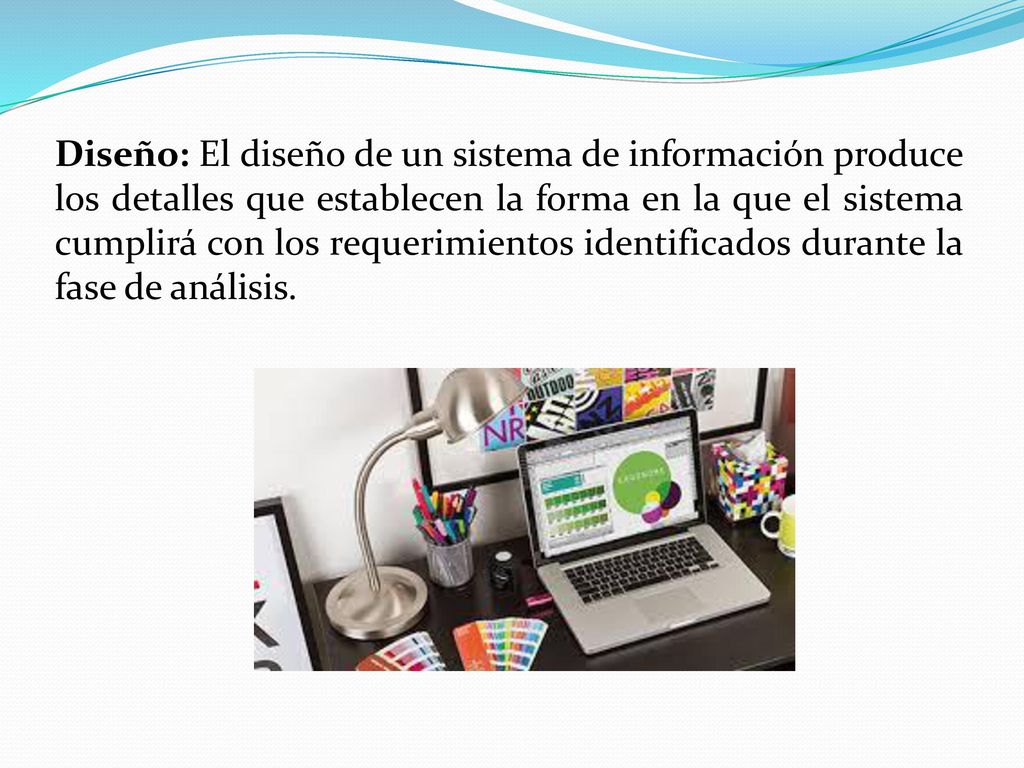 Diseño: El diseño de un sistema de información produce los detalles que establecen la forma en la que el sistema cumplirá con los requerimientos identificados durante la fase de análisis.