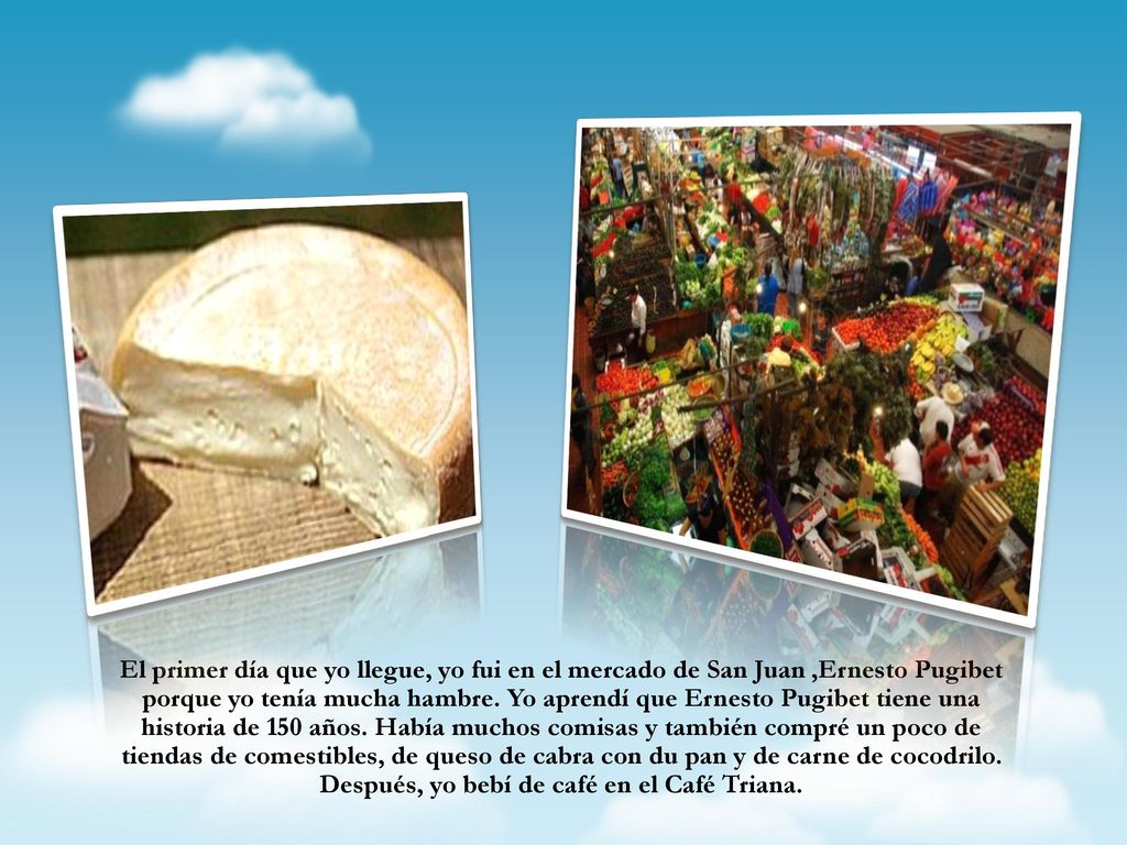 El primer día que yo llegue, yo fui en el mercado de San Juan ,Ernesto Pugibet porque yo tenía mucha hambre.