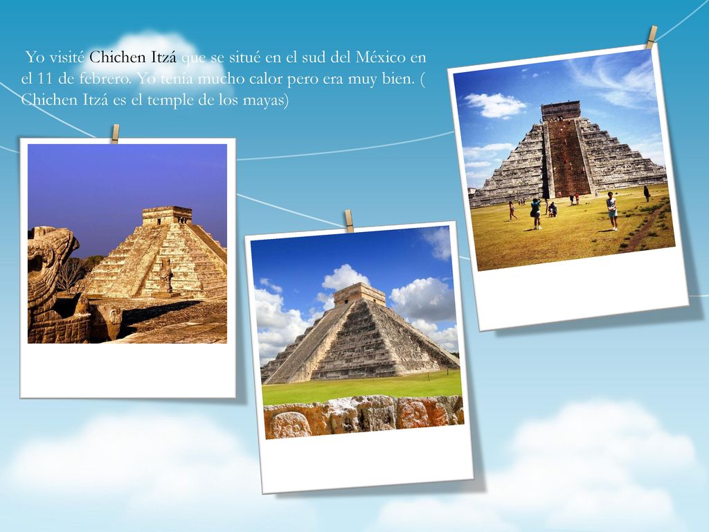 Yo visité Chichen Itzá que se situé en el sud del México en el 11 de febrero.
