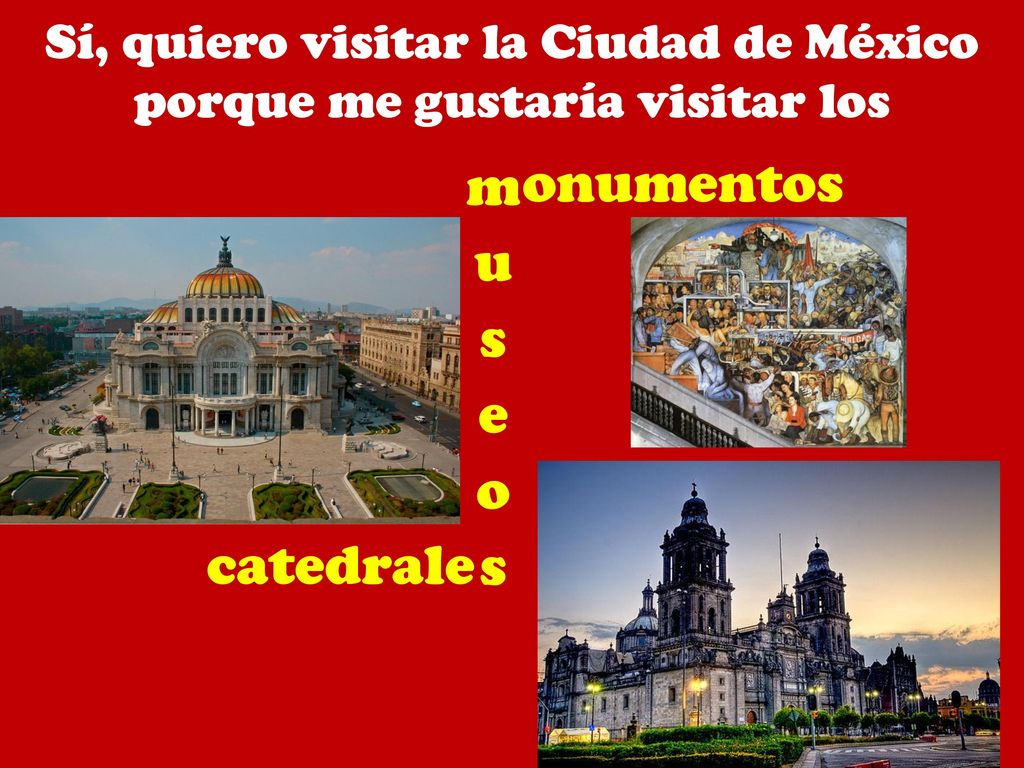 Sí, quiero visitar la Ciudad de México porque me gustaría visitar los