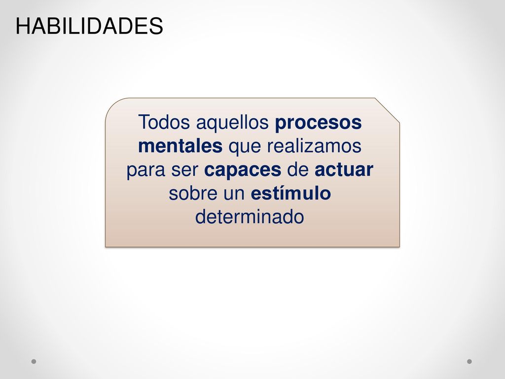 HABILIDADES Todos aquellos procesos mentales que realizamos para ser capaces de actuar so­bre un estímulo determinado.