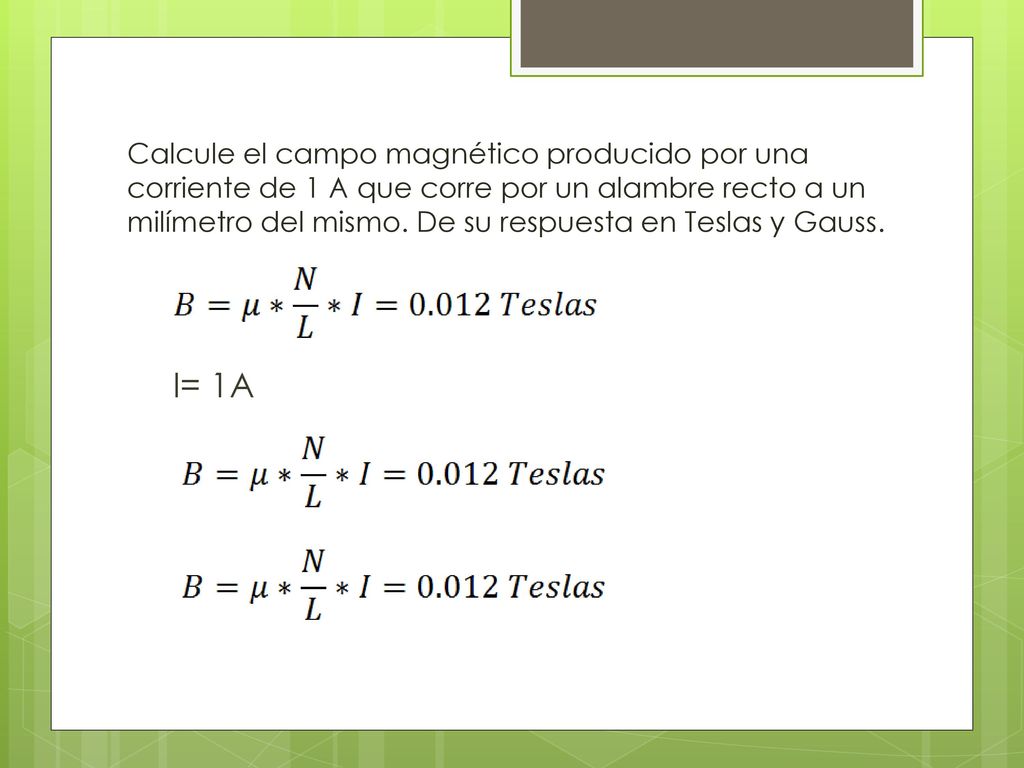 Calcule el campo magnético producido por una corriente de 1 A que corre por un alambre recto a un milímetro del mismo. De su respuesta en Teslas y Gauss.
