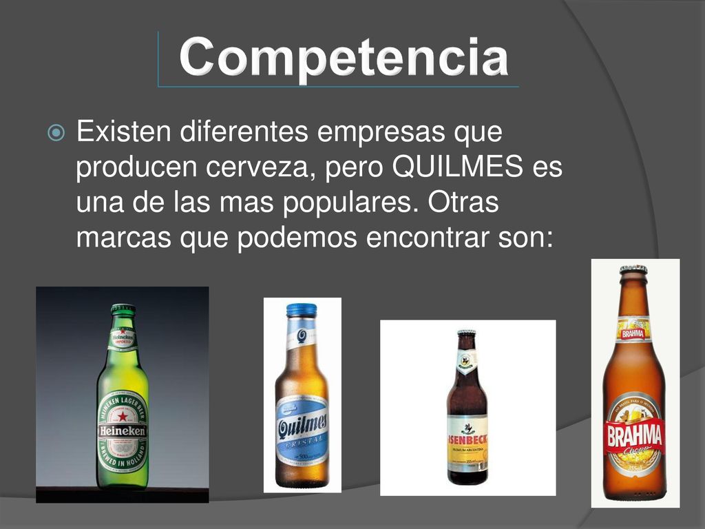 Competencia Existen diferentes empresas que producen cerveza, pero QUILMES es una de las mas populares.