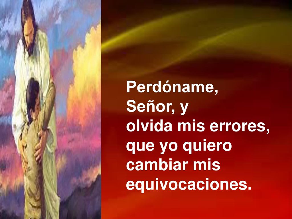 Perdóname, Señor, y olvida mis errores, que yo quiero cambiar mis equivocaciones.