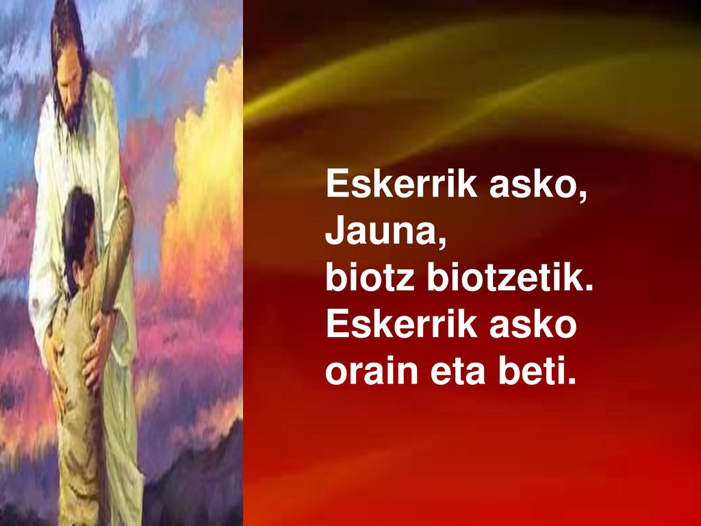 Eskerrik asko, Jauna, biotz biotzetik. Eskerrik asko orain eta beti.
