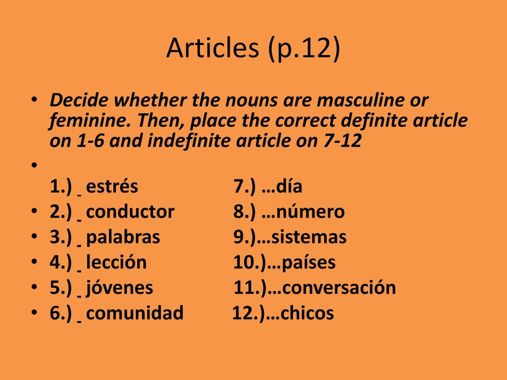 Articles (p.12) Decide whether the nouns are masculine or feminine. Then, place the correct definite article on 1-6 and indefinite article on