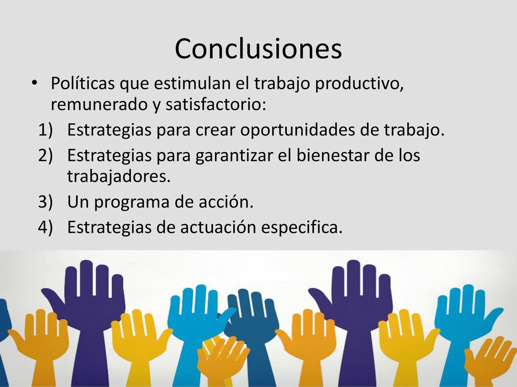 Conclusiones Políticas que estimulan el trabajo productivo, remunerado y satisfactorio: Estrategias para crear oportunidades de trabajo.