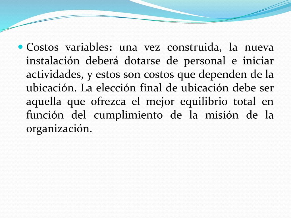 Costos variables: una vez construida, la nueva instalación deberá dotarse de personal e iniciar actividades, y estos son costos que dependen de la ubicación.