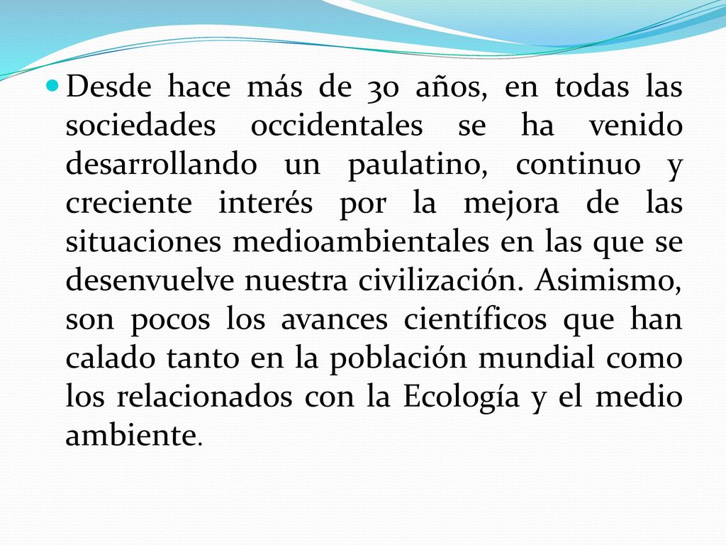 Desde hace más de 30 años, en todas las sociedades occidentales se ha venido desarrollando un paulatino, continuo y creciente interés por la mejora de las situaciones medioambientales en las que se desenvuelve nuestra civilización.