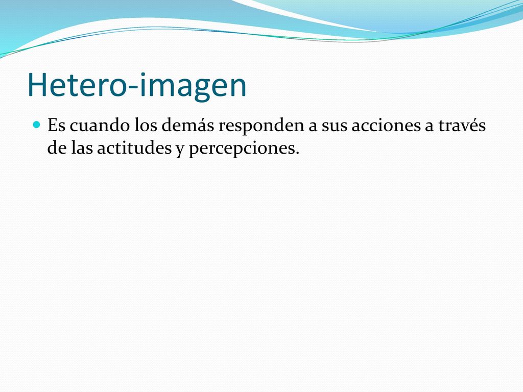 Hetero-imagen Es cuando los demás responden a sus acciones a través de las actitudes y percepciones.
